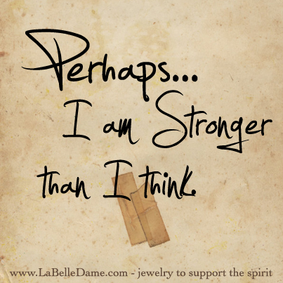 Perhaps I am stronger than I think